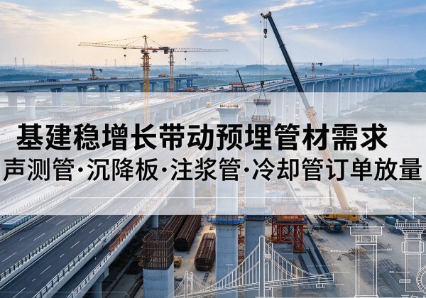 邗江基建稳增长带动预埋监测管材需求，声测管、沉降板、注浆管订单持续放量