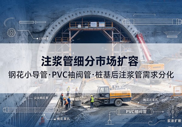 邗江注浆管细分市场扩容，隧道钢花小导管、PVC 袖阀管、桩基后注浆管需求分化