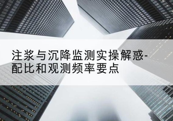 邗江水泥浆配比不当会不会造成注浆管堵管？-注浆与沉降监测实操解惑-配比和观测频率要点